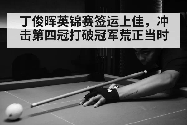 丁俊晖英锦赛签运上佳，冲击第四冠打破冠军荒正当时