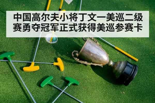 中国高尔夫小将丁文一美巡二级赛勇夺冠军正式获得美巡参赛卡