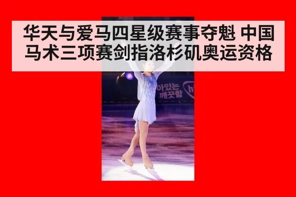 华天与爱马四星级赛事夺魁 中国马术三项赛剑指洛杉矶奥运资格