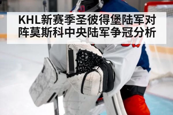 KHL新赛季圣彼得堡陆军对阵莫斯科中央陆军争冠分析