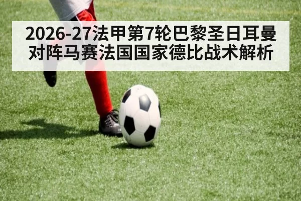 2026-27法甲第7轮巴黎圣日耳曼对阵马赛法国国家德比战术解析